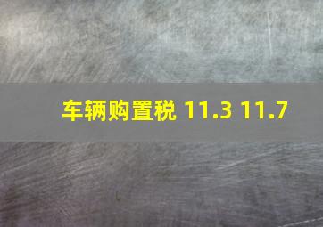 车辆购置税 11.3 11.7